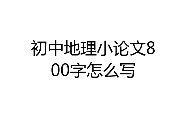 初中地理小论文800字怎么写