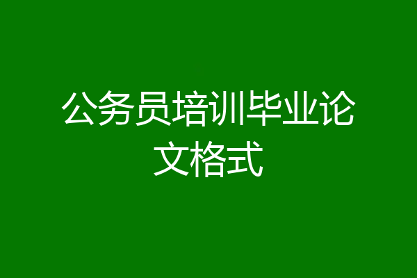 公务员培训毕业论文格式