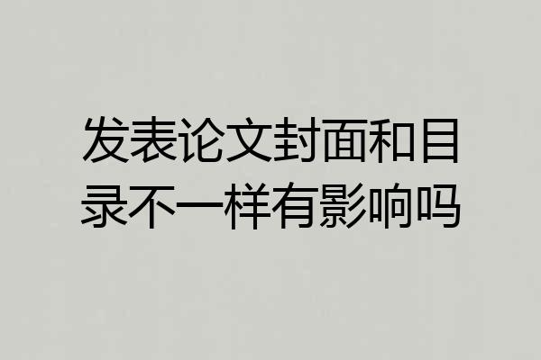 发表论文封面和目录不一样有影响吗