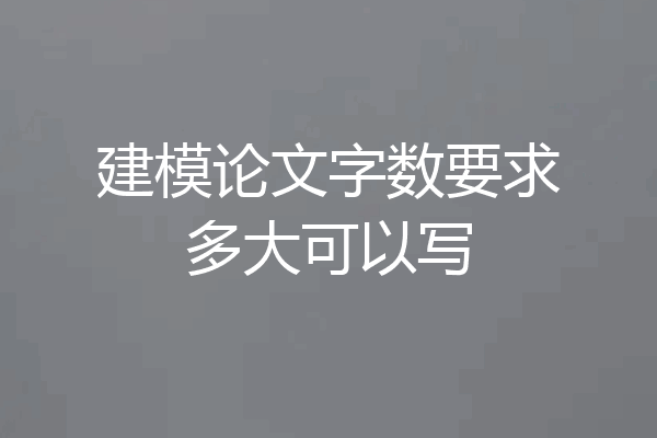 建模论文字数要求多大可以写