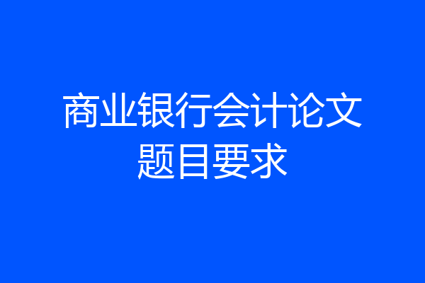 商业银行会计论文题目要求