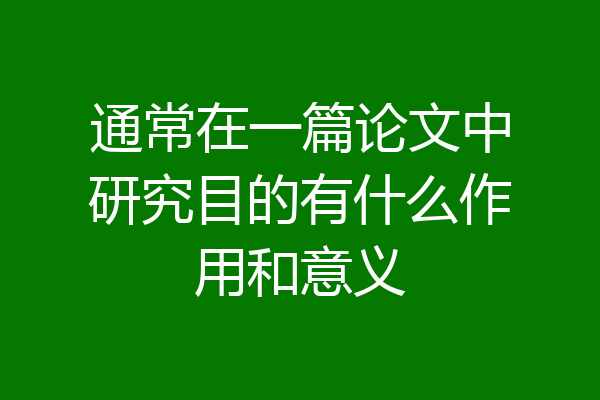 通常在一篇论文中研究目的有什么作用和意义