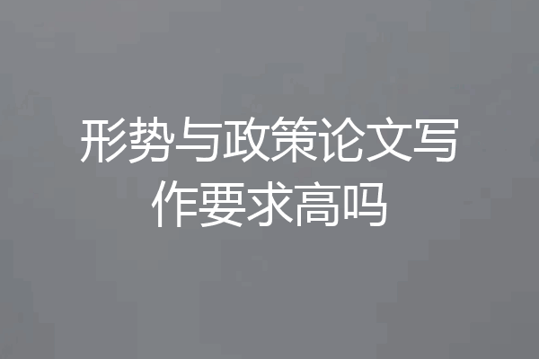 形势与政策论文写作要求高吗