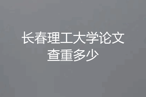 长春理工大学论文查重多少