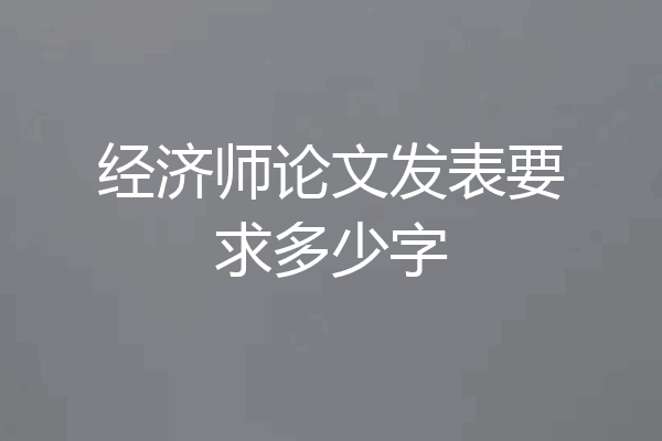 经济师论文发表要求多少字