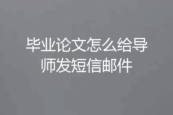 毕业论文怎么给导师发短信邮件