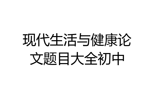 现代生活与健康论文题目大全初中