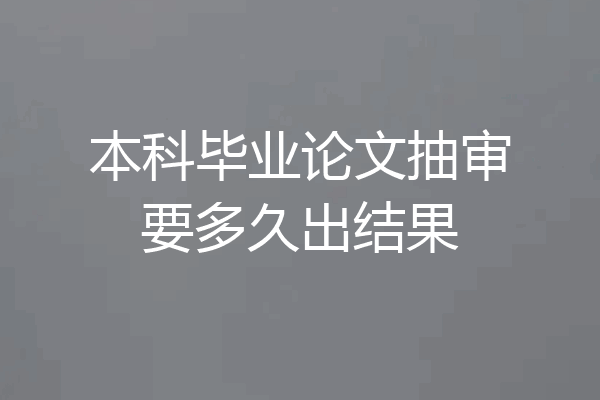 本科毕业论文抽审要多久出结果