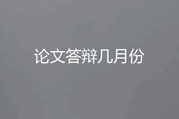 论文答辩几月份