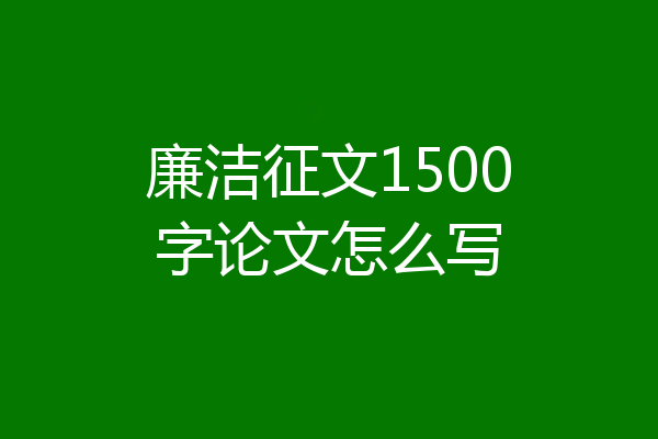 廉洁征文1500字论文怎么写