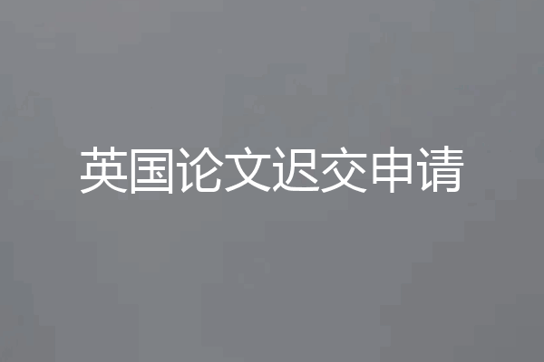 英国论文迟交申请