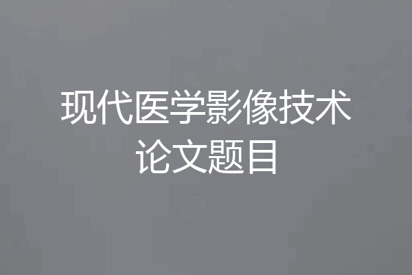 现代医学影像技术论文题目