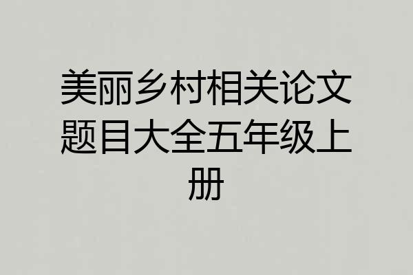 美丽乡村相关论文题目大全五年级上册