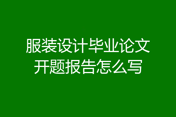服装设计毕业论文开题报告怎么写