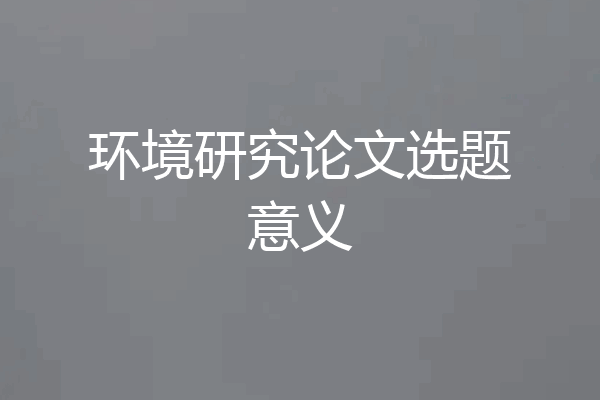环境研究论文选题意义
