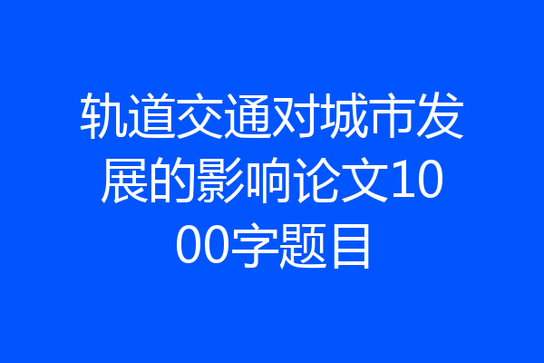 轨道交通对城市发展的影响论文1000字题目