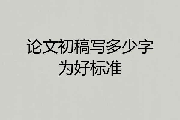 论文初稿写多少字为好标准