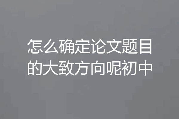 怎么确定论文题目的大致方向呢初中