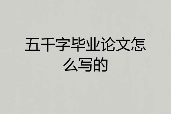 五千字毕业论文怎么写的