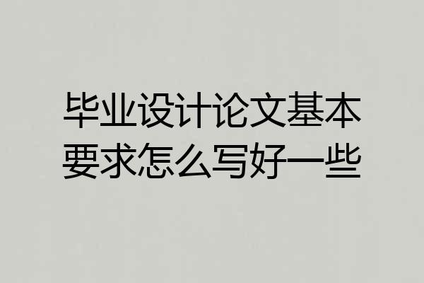 毕业设计论文基本要求怎么写好一些