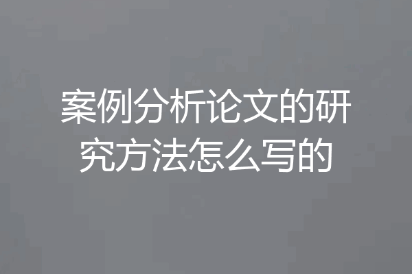 案例分析论文的研究方法怎么写的