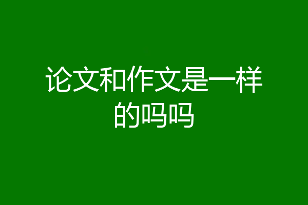 论文和作文是一样的吗吗