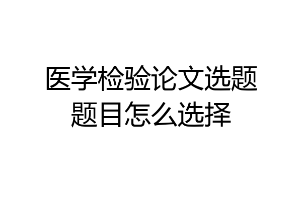 医学检验论文选题题目怎么选择