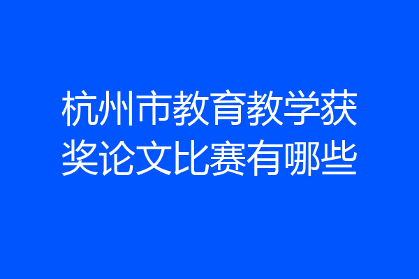 杭州市教育教学获奖论文比赛有哪些