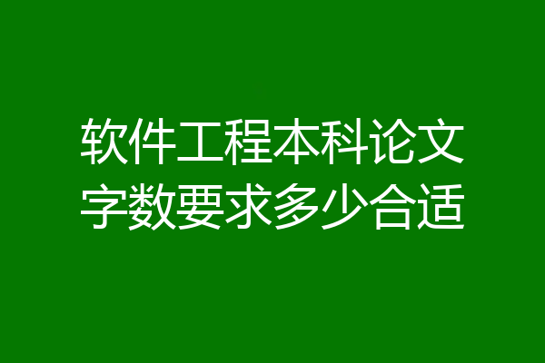 软件工程本科论文字数要求多少合适