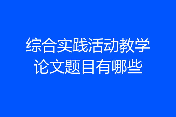 综合实践活动教学论文题目有哪些
