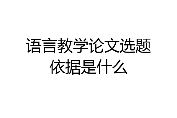 语言教学论文选题依据是什么