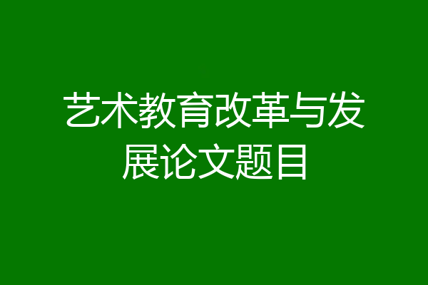 艺术教育改革与发展论文题目