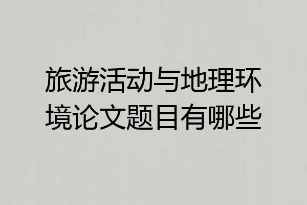 旅游活动与地理环境论文题目有哪些