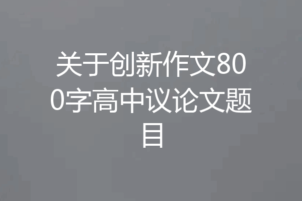 关于创新作文800字高中议论文题目