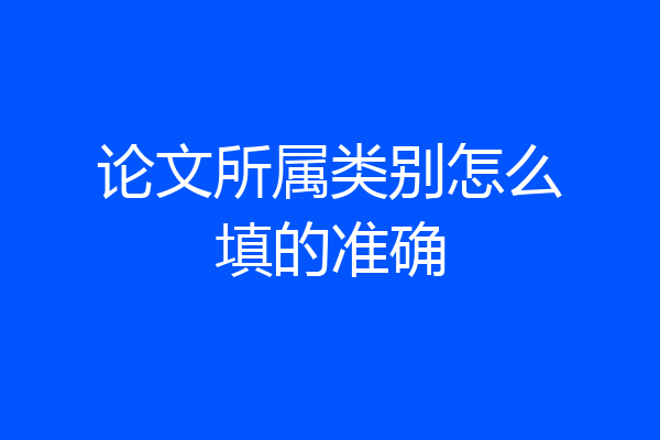 论文所属类别怎么填的准确