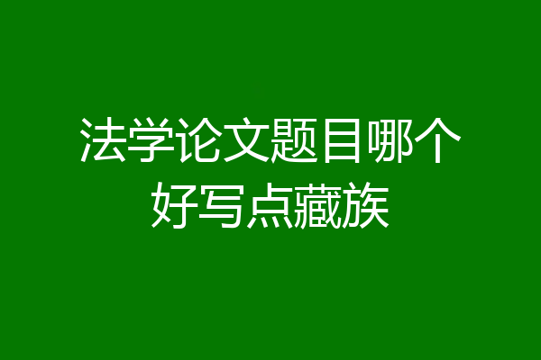法学论文题目哪个好写点藏族