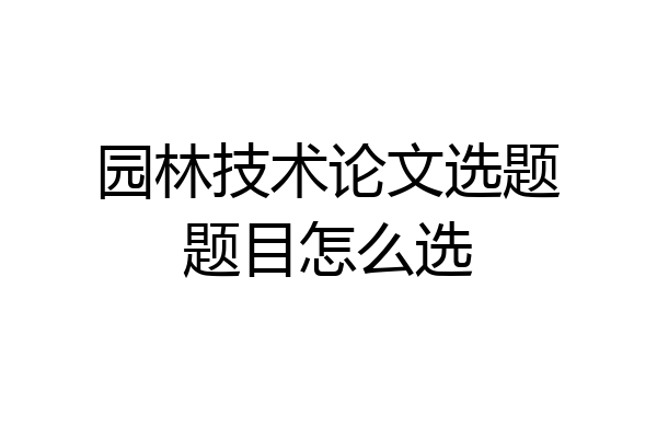 园林技术论文选题题目怎么选