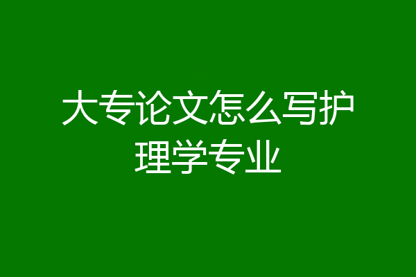 大专论文怎么写护理学专业