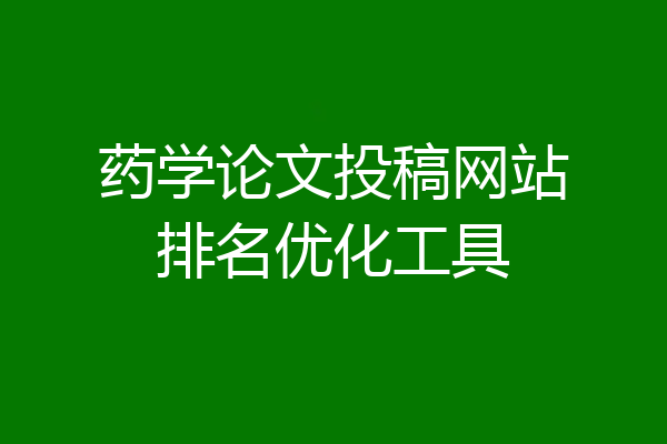 药学论文投稿网站排名优化工具