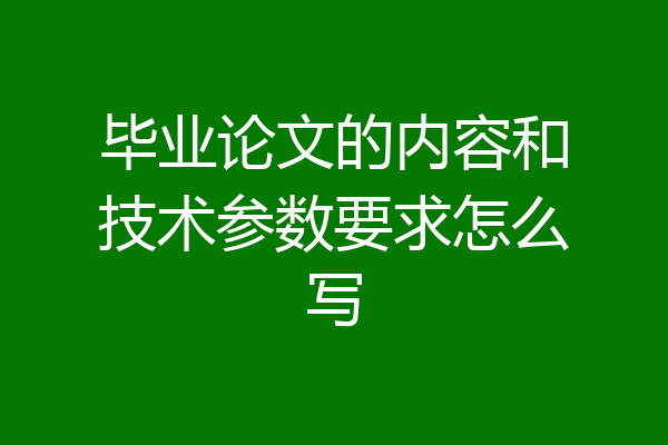 毕业论文的内容和技术参数要求怎么写