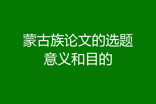 蒙古族论文的选题意义和目的
