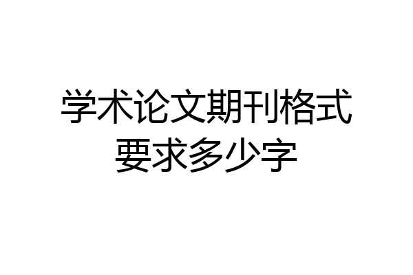 学术论文期刊格式要求多少字