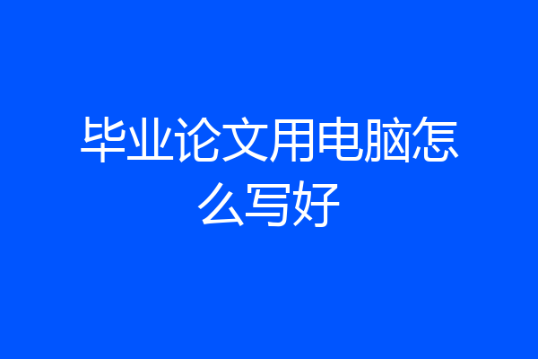 毕业论文用电脑怎么写好
