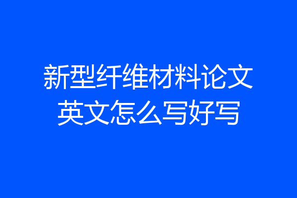 新型纤维材料论文英文怎么写好写