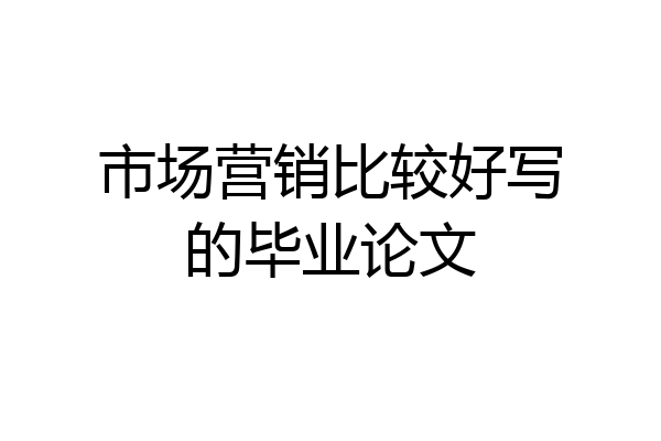市场营销比较好写的毕业论文