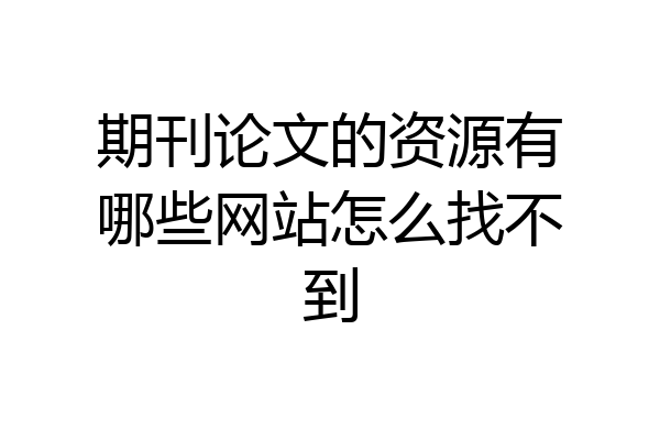 期刊论文的资源有哪些网站怎么找不到