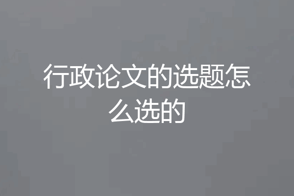 行政论文的选题怎么选的