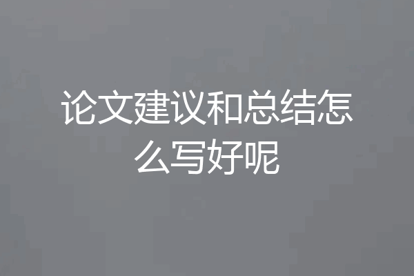论文建议和总结怎么写好呢