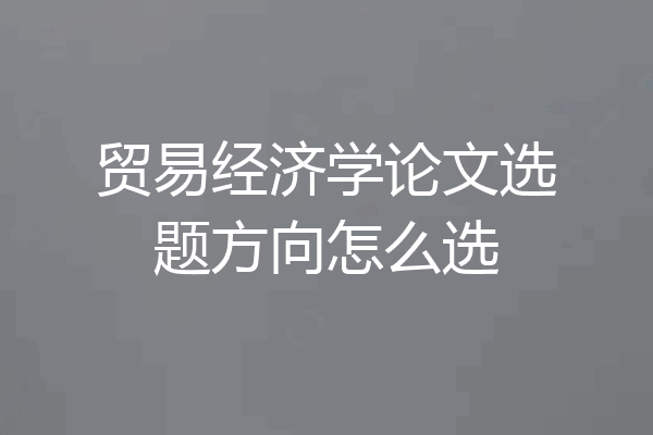 贸易经济学论文选题方向怎么选