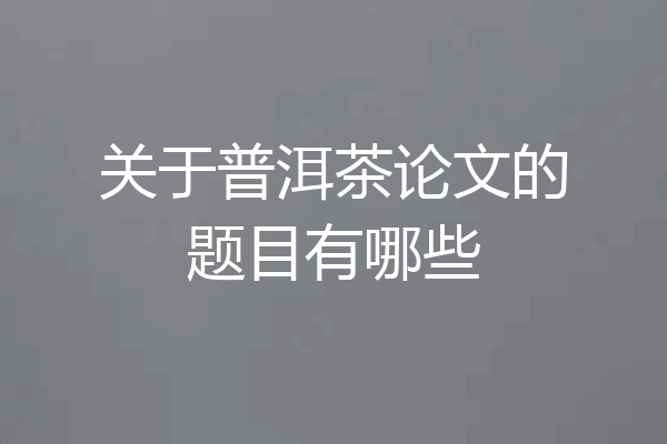 关于普洱茶论文的题目有哪些